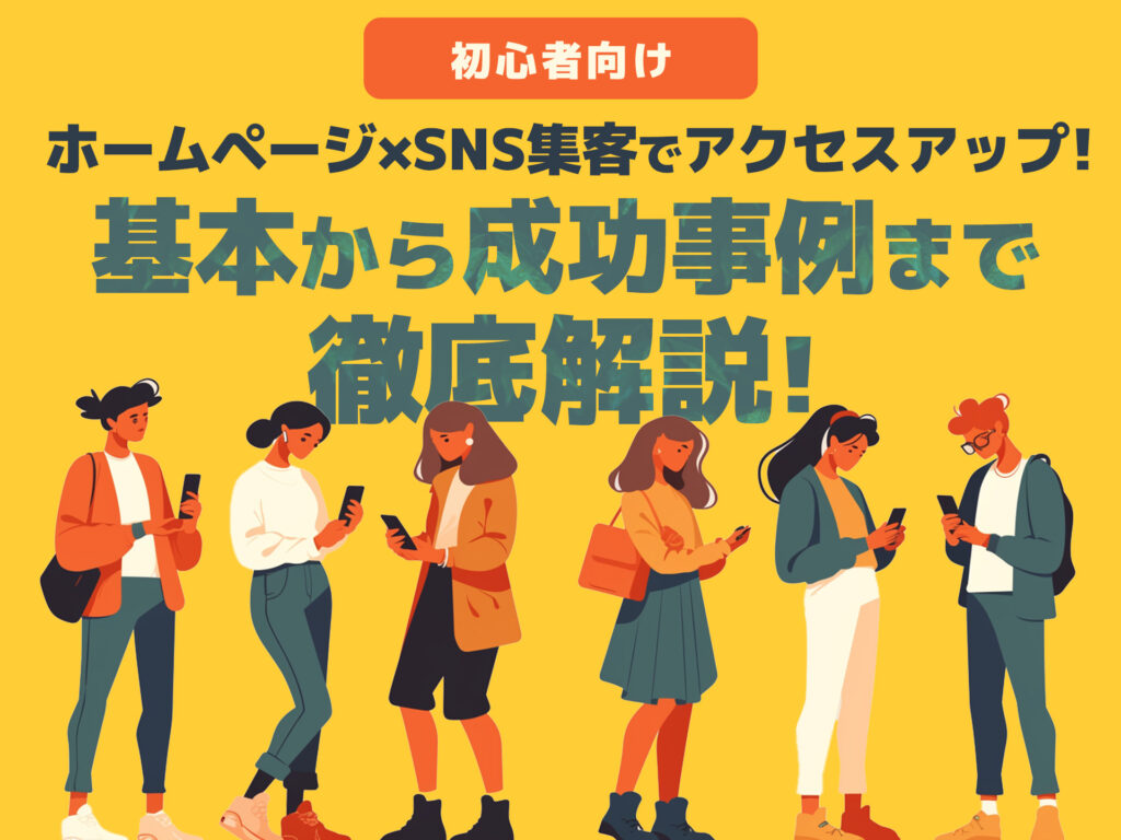 【初心者向け】ホームページ×SNS集客でアクセスアップ！基本から成功事例まで徹底解説